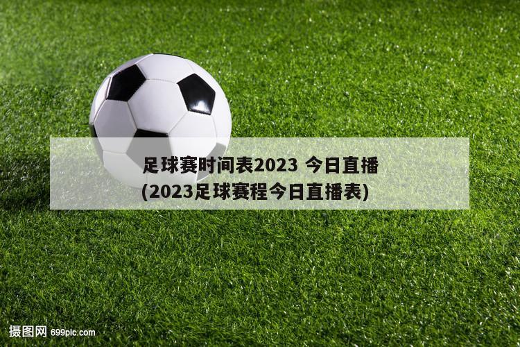 足球赛时间表2023 今日直播(2023足球赛程今日直播表)