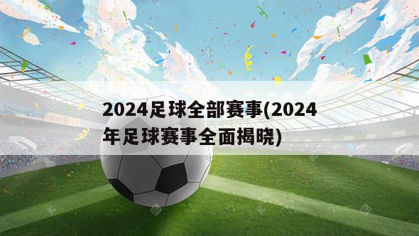 2024足球全部赛事(2024年足球赛事全面揭晓)